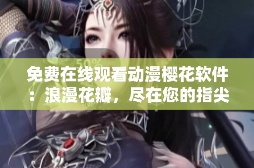 免费在线观看动漫樱花软件：浪漫花瓣，尽在您的指尖