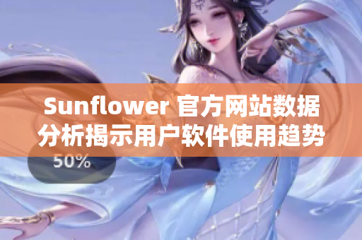 Sunflower 官方网站数据分析揭示用户软件使用趋势
