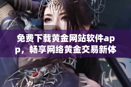 免费下载黄金网站软件app，畅享网络黄金交易新体验！