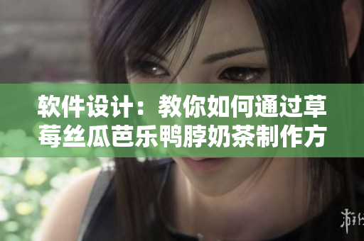软件设计：教你如何通过草莓丝瓜芭乐鸭脖奶茶制作方法打造高效程序