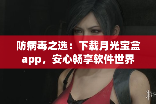 防病毒之选：下载月光宝盒app，安心畅享软件世界