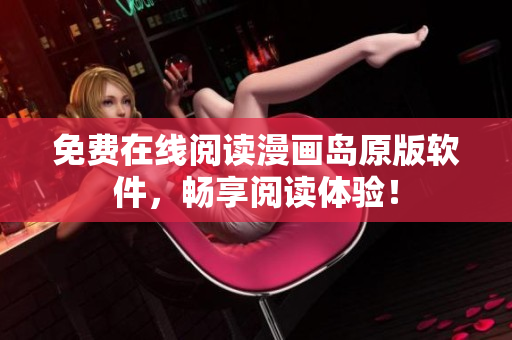 免费在线阅读漫画岛原版软件，畅享阅读体验！