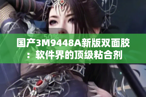 国产3M9448A新版双面胶：软件界的顶级粘合剂