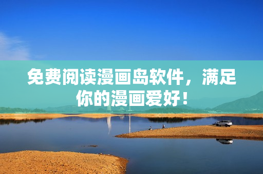 免费阅读漫画岛软件，满足你的漫画爱好！