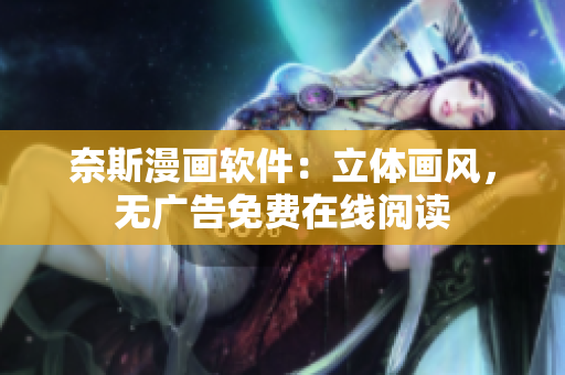 奈斯漫画软件：立体画风，无广告免费在线阅读
