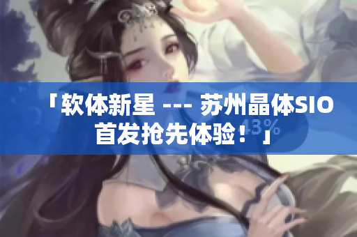 「软体新星 --- 苏州晶体SIO 首发抢先体验！」