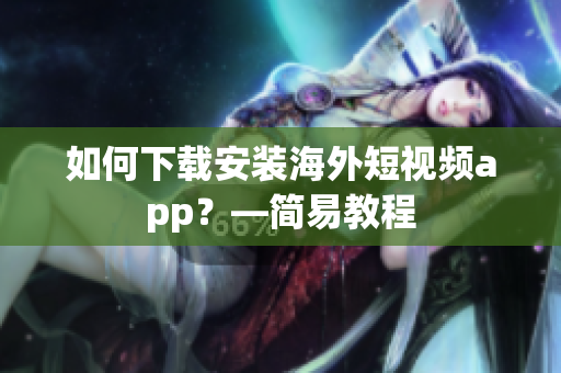 如何下载安装海外短视频app？—简易教程