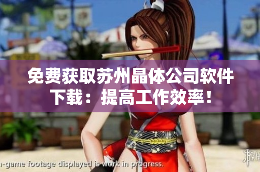 免费获取苏州晶体公司软件下载：提高工作效率！