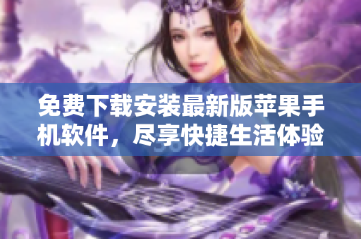 免费下载安装最新版苹果手机软件，尽享快捷生活体验