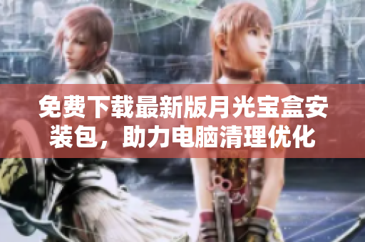 免费下载最新版月光宝盒安装包，助力电脑清理优化