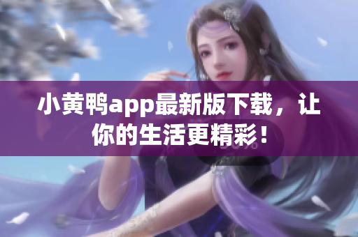 小黄鸭app最新版下载，让你的生活更精彩！