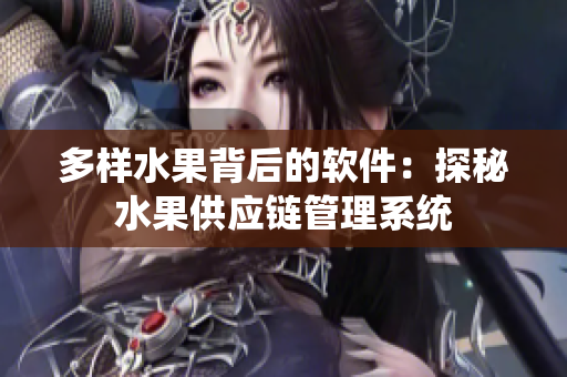 多样水果背后的软件：探秘水果供应链管理系统
