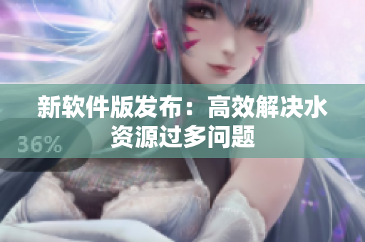 新软件版发布：高效解决水资源过多问题