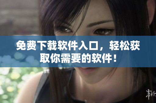 免费下载软件入口，轻松获取你需要的软件！