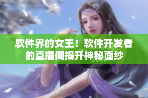 软件界的女王！软件开发者的直播间揭开神秘面纱