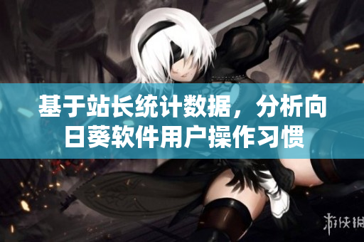 基于站长统计数据，分析向日葵软件用户操作习惯