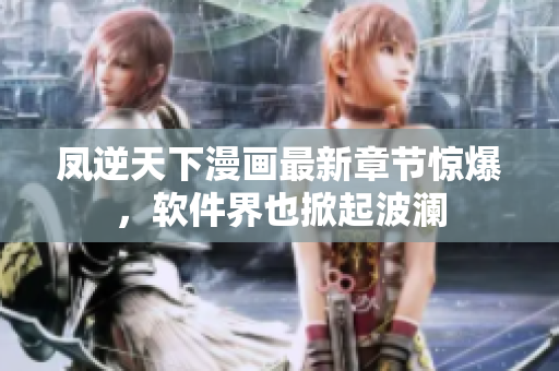 凤逆天下漫画最新章节惊爆，软件界也掀起波澜