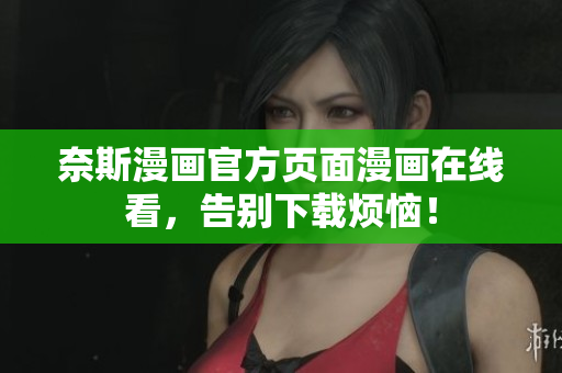 奈斯漫画官方页面漫画在线看，告别下载烦恼！