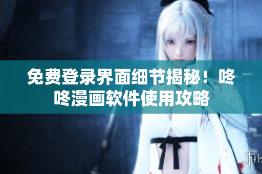 免费登录界面细节揭秘！咚咚漫画软件使用攻略