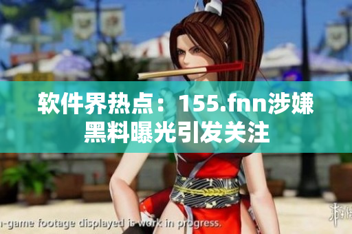 软件界热点：155.fnn涉嫌黑料曝光引发关注