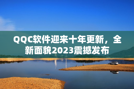 QQC软件迎来十年更新，全新面貌2023震撼发布