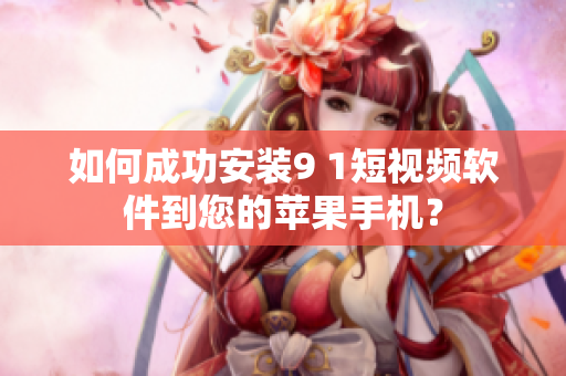如何成功安装9 1短视频软件到您的苹果手机？