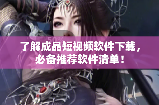 了解成品短视频软件下载，必备推荐软件清单！