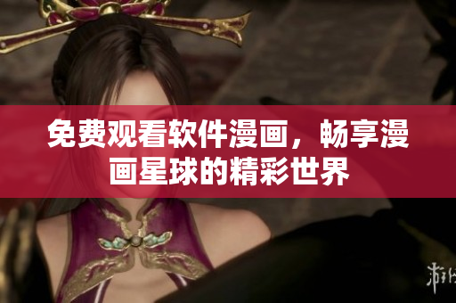 免费观看软件漫画，畅享漫画星球的精彩世界