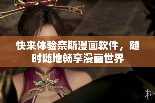 快来体验奈斯漫画软件，随时随地畅享漫画世界