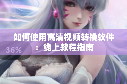 如何使用高清视频转换软件：线上教程指南