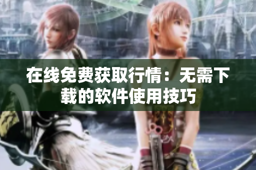 在线免费获取行情：无需下载的软件使用技巧