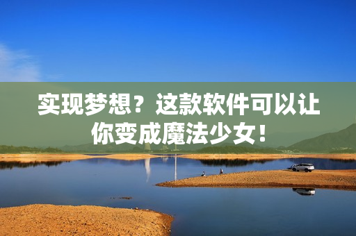 实现梦想？这款软件可以让你变成魔法少女！