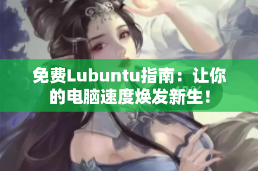 免费Lubuntu指南：让你的电脑速度焕发新生！