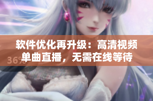软件优化再升级：高清视频单曲直播，无需在线等待