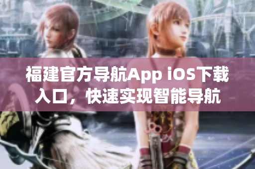 福建官方导航App iOS下载入口，快速实现智能导航