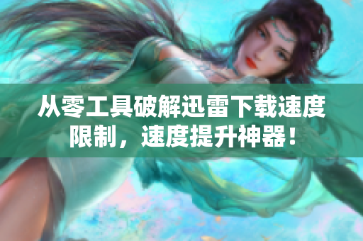 从零工具破解迅雷下载速度限制，速度提升神器！