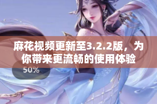 麻花视频更新至3.2.2版，为你带来更流畅的使用体验