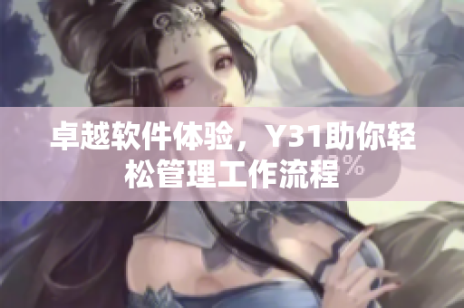 卓越软件体验，Y31助你轻松管理工作流程
