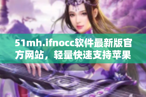 51mh.ifnocc软件最新版官方网站，轻量快速支持苹果平台