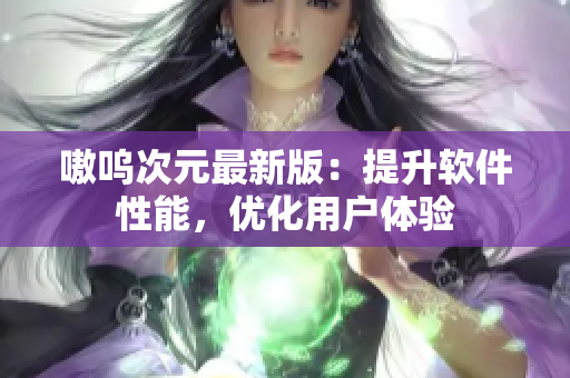 嗷呜次元最新版：提升软件性能，优化用户体验