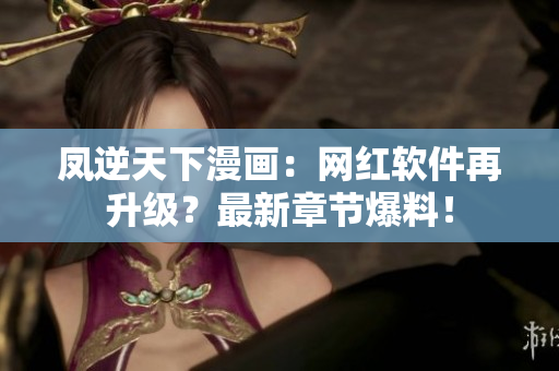 凤逆天下漫画：网红软件再升级？最新章节爆料！