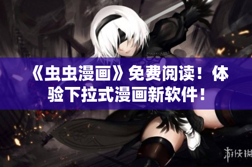 《虫虫漫画》免费阅读！体验下拉式漫画新软件！