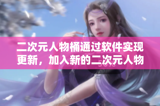 二次元人物桶通过软件实现更新，加入新的二次元人物