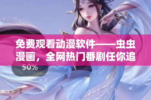 免费观看动漫软件——虫虫漫画，全网热门番剧任你追