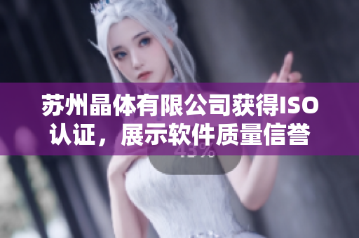 苏州晶体有限公司获得ISO认证，展示软件质量信誉