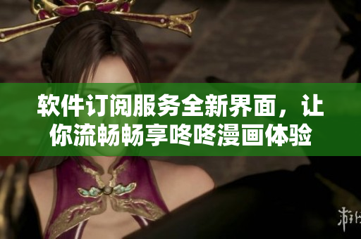 软件订阅服务全新界面，让你流畅畅享咚咚漫画体验