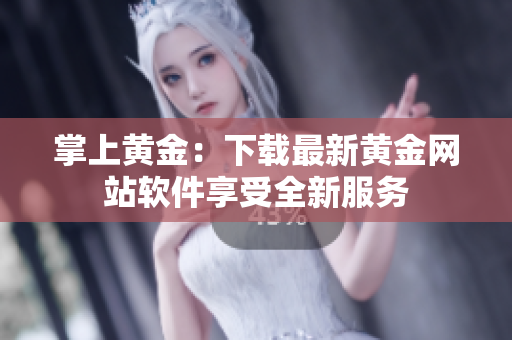 掌上黄金：下载最新黄金网站软件享受全新服务
