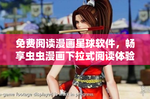 免费阅读漫画星球软件，畅享虫虫漫画下拉式阅读体验