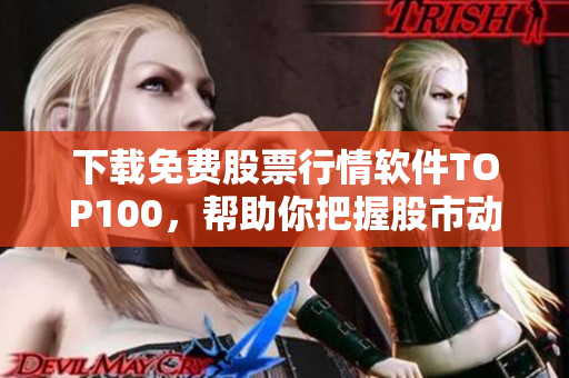 下载免费股票行情软件TOP100，帮助你把握股市动向
