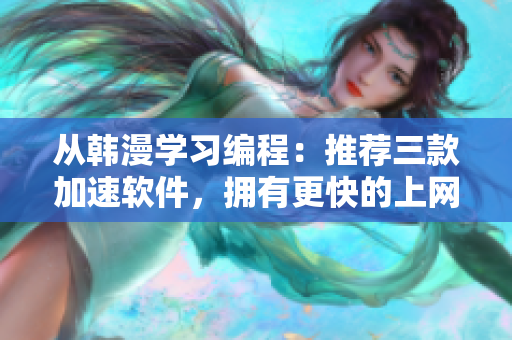 从韩漫学习编程：推荐三款加速软件，拥有更快的上网体验